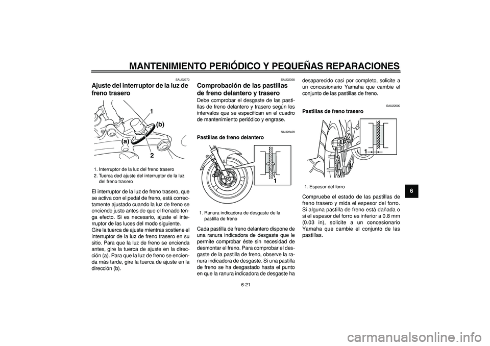 YAMAHA TDM 900 2006  Manuale de Empleo (in Spanish)  
MANTENIMIENTO PERIÓDICO Y PEQUEÑAS REPARACIONES 
6-21 
2
3
4
5
67
8
9
 
SAU22270 
Ajuste del interruptor de la luz de 
freno trasero  
El interruptor de la luz de freno trasero, que
se activa con 