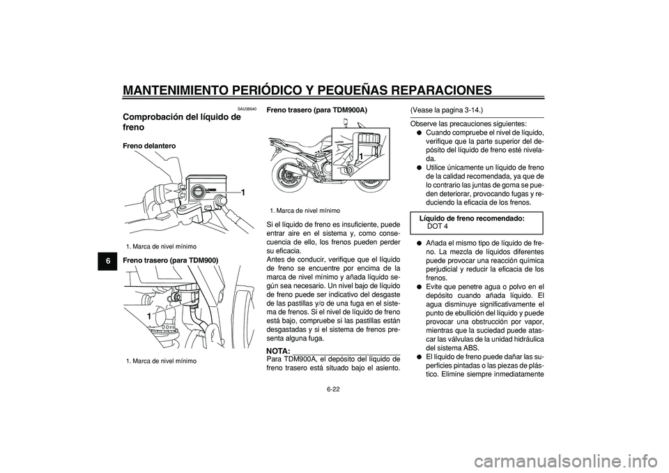 YAMAHA TDM 900 2006  Manuale de Empleo (in Spanish)  
MANTENIMIENTO PERIÓDICO Y PEQUEÑAS REPARACIONES 
6-22 
1
2
3
4
5
6
7
8
9
 
SAU38640 
Comprobación del líquido de 
freno  
Freno delantero
Freno trasero (para TDM900)Freno trasero (para TDM900A) 