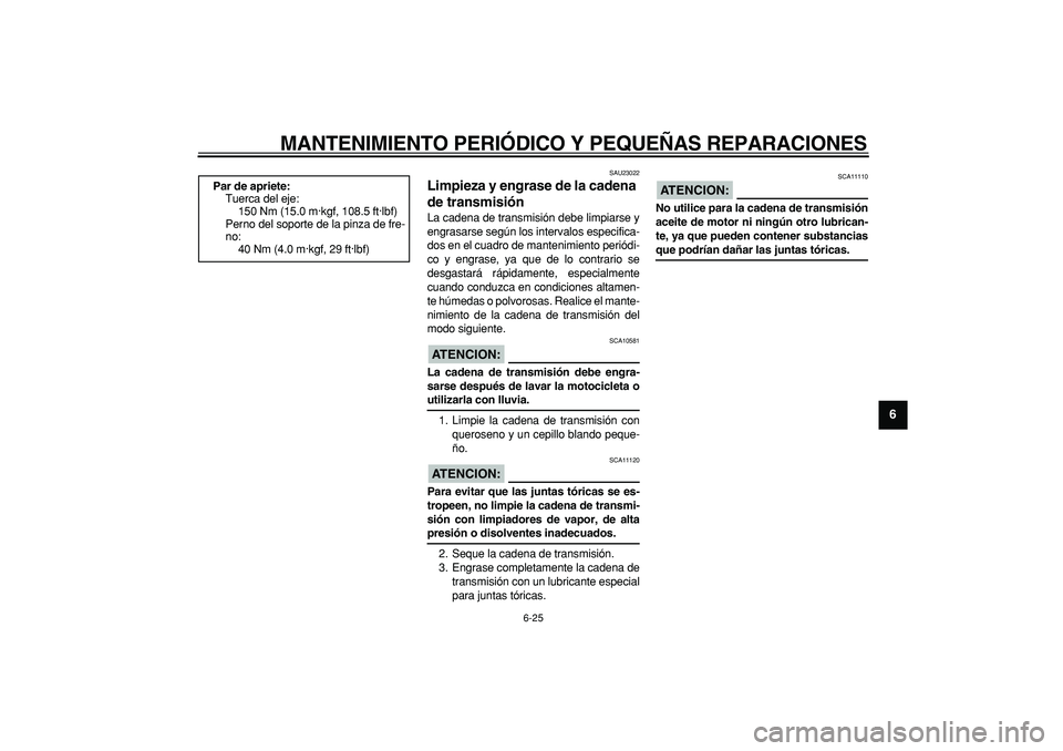 YAMAHA TDM 900 2006  Manuale de Empleo (in Spanish)  
MANTENIMIENTO PERIÓDICO Y PEQUEÑAS REPARACIONES 
6-25 
2
3
4
5
67
8
9
 
SAU23022 
Limpieza y engrase de la cadena 
de transmisión  
La cadena de transmisión debe limpiarse y
engrasarse según lo