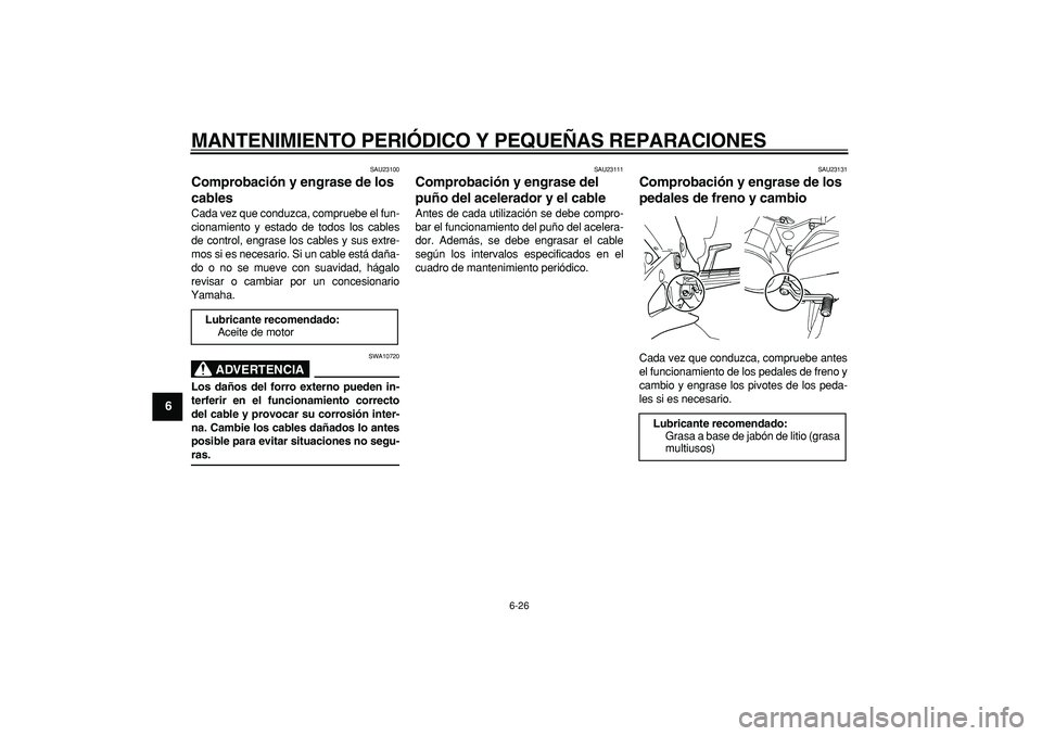 YAMAHA TDM 900 2006  Manuale de Empleo (in Spanish)  
MANTENIMIENTO PERIÓDICO Y PEQUEÑAS REPARACIONES 
6-26 
1
2
3
4
5
6
7
8
9
 
SAU23100 
Comprobación y engrase de los 
cables  
Cada vez que conduzca, compruebe el fun-
cionamiento y estado de todos