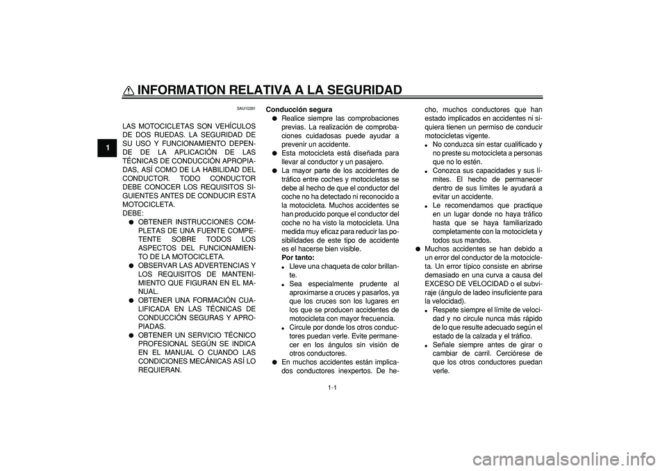 YAMAHA TDM 900 2006  Manuale de Empleo (in Spanish)  
1-1 
1 
INFORMATION RELATIVA A LA SEGURIDAD  
SAU10281 
LAS MOTOCICLETAS SON VEHÍCULOS
DE DOS RUEDAS. LA SEGURIDAD DE
SU USO Y FUNCIONAMIENTO DEPEN-
DE DE LA APLICACIÓN DE LAS
TÉCNICAS DE CONDUCC