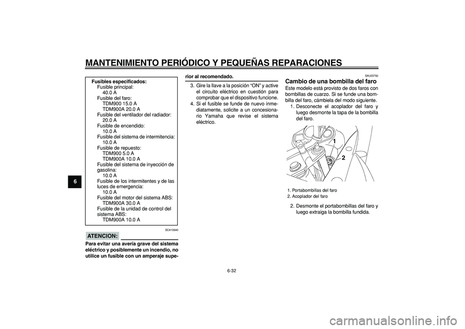 YAMAHA TDM 900 2006 Manuale de Empleo (in Spanish)
MANTENIMIENTO PERIÓDICO Y PEQUEÑAS REPARACIONES
6-32
1
2
3
4
5
6
7
8
9
ATENCION:
SCA10640
Para evitar una avería grave del sistema
eléctrico y posiblemente un incendio, no
utilice un fusib YAMAHA TDM 900 2006 Manuale de Empleo (in Spanish)
MANTENIMIENTO PERIÓDICO Y PEQUEÑAS REPARACIONES
6-32
1
2
3
4
5
6
7
8
9
ATENCION:
SCA10640
Para evitar una avería grave del sistema
eléctrico y posiblemente un incendio, no
utilice un fusib