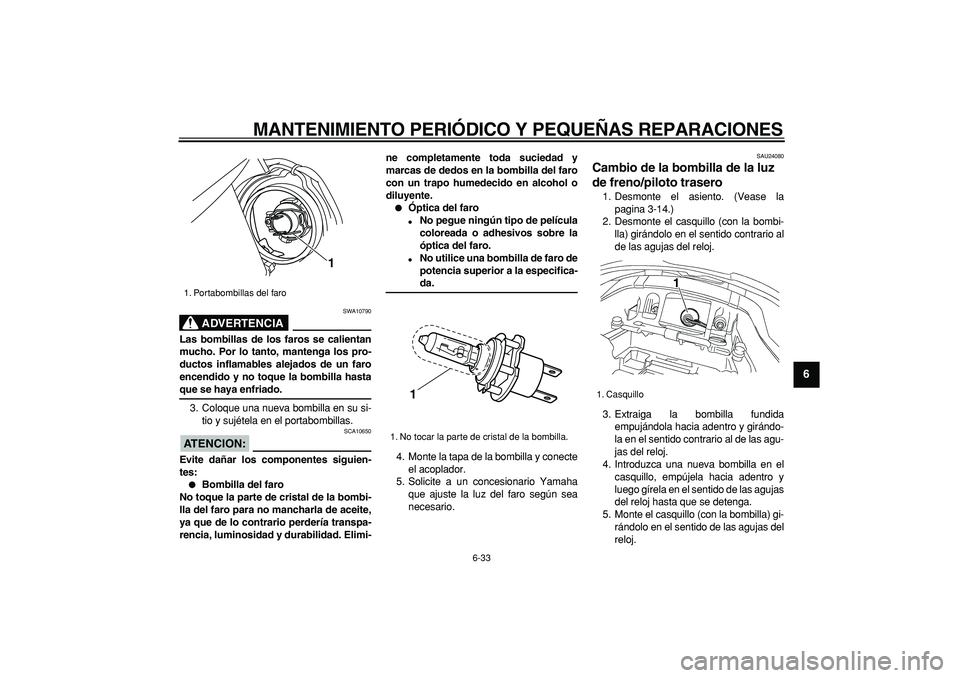 YAMAHA TDM 900 2006 Manuale de Empleo (in Spanish)
MANTENIMIENTO PERIÓDICO Y PEQUEÑAS REPARACIONES
6-33
2
3
4
5
67
8
9
ADVERTENCIA
SWA10790
Las bombillas de los faros se calientan
mucho. Por lo tanto, mantenga los pro-
ductos inflamables alej YAMAHA TDM 900 2006 Manuale de Empleo (in Spanish)
MANTENIMIENTO PERIÓDICO Y PEQUEÑAS REPARACIONES
6-33
2
3
4
5
67
8
9
ADVERTENCIA
SWA10790
Las bombillas de los faros se calientan
mucho. Por lo tanto, mantenga los pro-
ductos inflamables alej