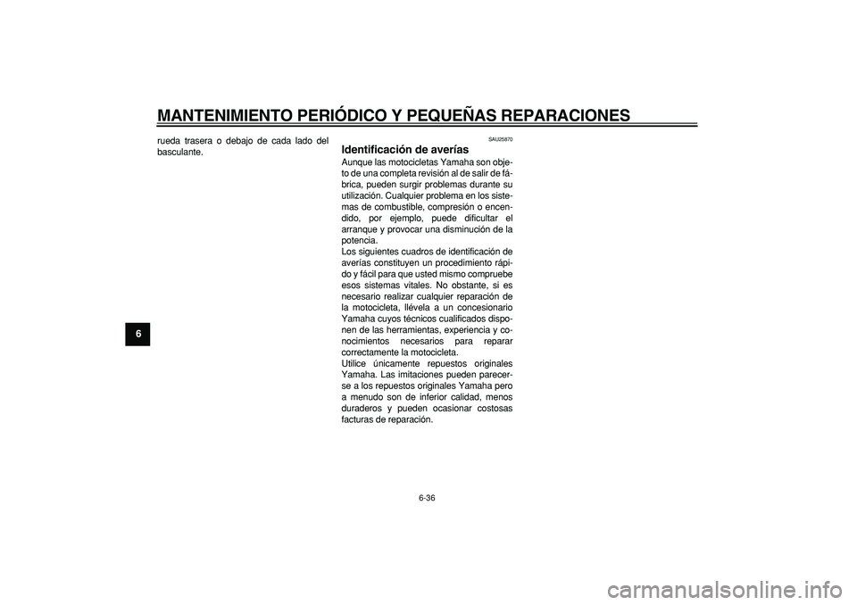 YAMAHA TDM 900 2006 Manuale de Empleo (in Spanish)
MANTENIMIENTO PERIÓDICO Y PEQUEÑAS REPARACIONES
6-36
1
2
3
4
5
6
7
8
9
rueda trasera o debajo de cada lado del
basculante.
SAU25870
Identificación de averías
Aunque las motocicletas Yama YAMAHA TDM 900 2006 Manuale de Empleo (in Spanish)
MANTENIMIENTO PERIÓDICO Y PEQUEÑAS REPARACIONES
6-36
1
2
3
4
5
6
7
8
9
rueda trasera o debajo de cada lado del
basculante.
SAU25870
Identificación de averías
Aunque las motocicletas Yama