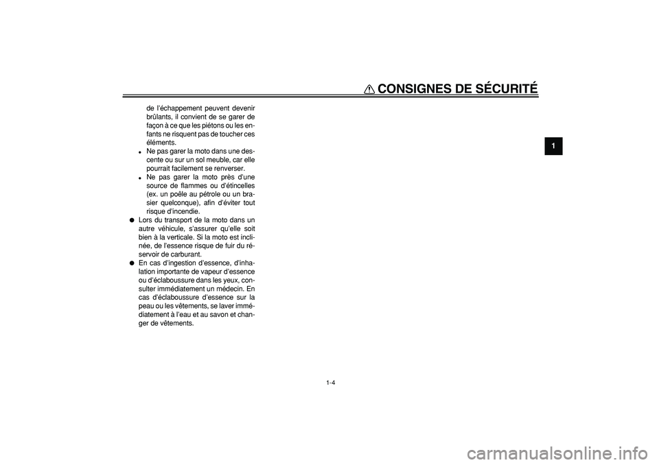 YAMAHA TDM 900 2006  Notices Demploi (in French)  
CONSIGNES DE SÉCURITÉ 
1-4 
1 
de l’échappement peuvent devenir
brûlants, il convient de se garer de
façon à ce que les piétons ou les en-
fants ne risquent pas de toucher ces
éléments. 
