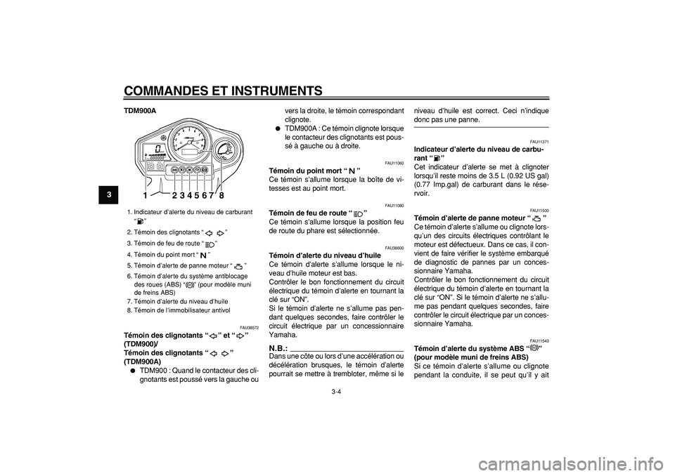 YAMAHA TDM 900 2006  Notices Demploi (in French)  
COMMANDES ET INSTRUMENTS 
3-4 
1
2
3
4
5
6
7
8
9
 
TDM900A 
FAU38572 
Témoin des clignotants “” et “” 
(TDM900)/
Témoin des clignotants “” 
(TDM900A)  
 
TDM900 : Quand le contacteur 