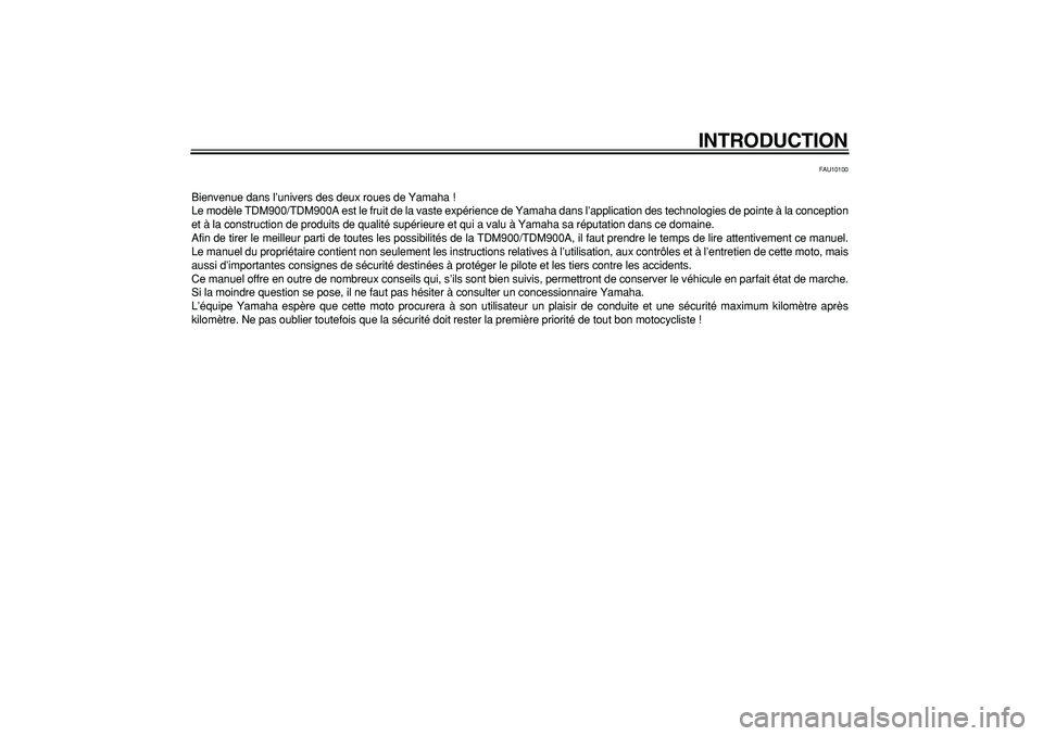 YAMAHA TDM 900 2006  Notices Demploi (in French)  
INTRODUCTION 
FAU10100 
Bienvenue dans l’univers des deux roues de Yamaha !
Le modèle TDM900/TDM900A est le fruit de la vaste expérience de Yamaha dans l’application des technologies de pointe