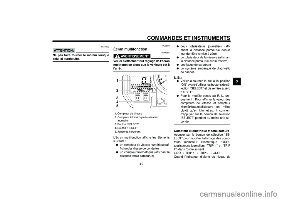 YAMAHA TDM 900 2006 Notices Demploi (in French)
COMMANDES ET INSTRUMENTS
3-7
2
34
5
6
7
8
9
ATTENTION:
FCA10020
Ne pas faire tourner le moteur lorsque
celui-ci surchauffe.
FAU36610
Écran multifonction
AVERTISSEMENT
FWA12311
Veiller YAMAHA TDM 900 2006 Notices Demploi (in French)
COMMANDES ET INSTRUMENTS
3-7
2
34
5
6
7
8
9
ATTENTION:
FCA10020
Ne pas faire tourner le moteur lorsque
celui-ci surchauffe.
FAU36610
Écran multifonction
AVERTISSEMENT
FWA12311
Veiller
