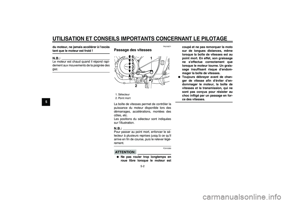 YAMAHA TDM 900 2006  Notices Demploi (in French)  
UTILISATION ET CONSEILS IMPORTANTS CONCERNANT LE PILOTAGE
 
5-2 
1
2
3
4
5
6
7
8
9
 
du moteur, ne jamais accélérer à l’excès 
tant que le moteur est froid !
N.B.:
 
Le moteur est chaud quand 