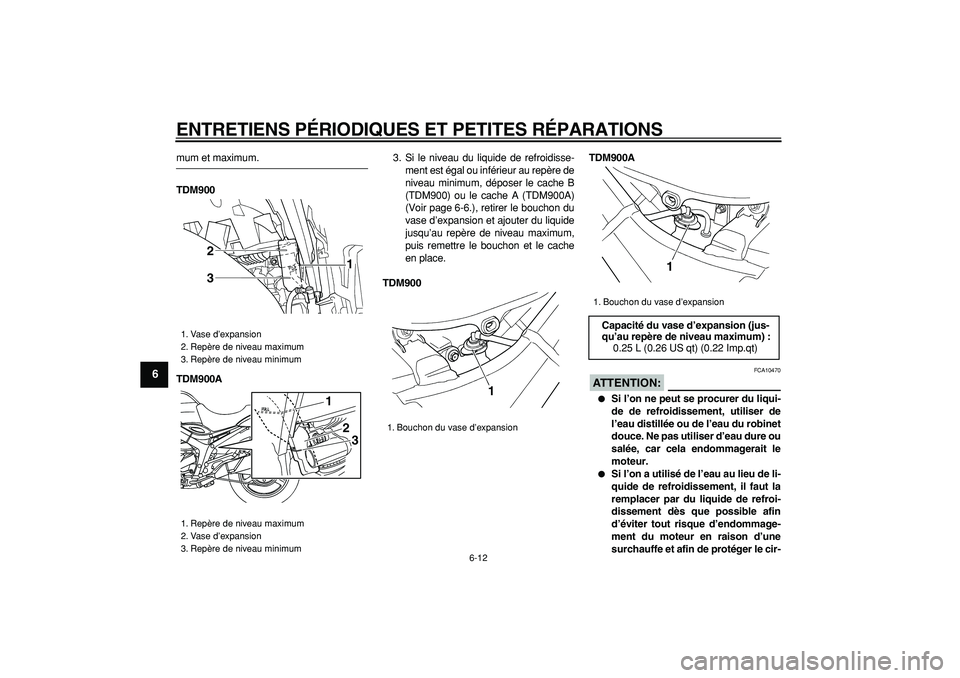 YAMAHA TDM 900 2006  Notices Demploi (in French)  
ENTRETIENS PÉRIODIQUES ET PETITES RÉPARATIONS 
6-12 
1
2
3
4
5
6
7
8
9
 
mum et maximum. 
TDM900
TDM900A 
3. Si le niveau du liquide de refroidisse-
ment est égal ou inférieur au repère de
nive
