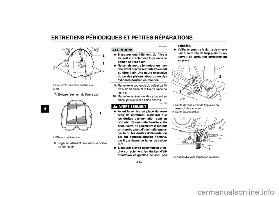 YAMAHA TDM 900 2006  Notices Demploi (in French)  
ENTRETIENS PÉRIODIQUES ET PETITES RÉPARATIONS 
6-14 
1
2
3
4
5
6
7
8
9
 
7. Extraire l’élément du filtre à air.
8. Loger un élément neuf dans le boîtier
de filtre à air.
ATTENTION:
 
 FCA