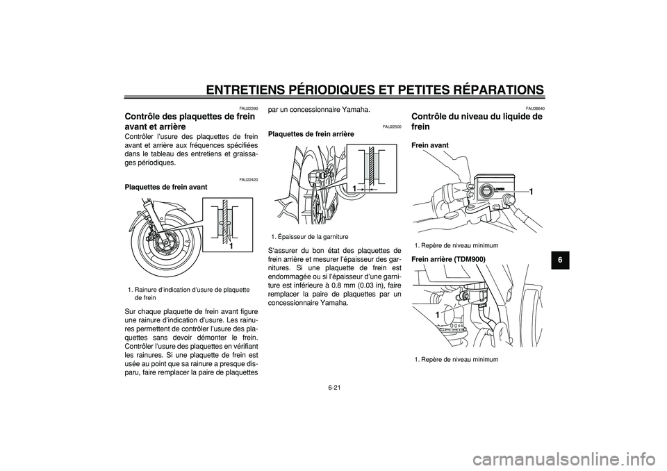 YAMAHA TDM 900 2006  Notices Demploi (in French)  
ENTRETIENS PÉRIODIQUES ET PETITES RÉPARATIONS 
6-21 
2
3
4
5
67
8
9
 
FAU22390 
Contrôle des plaquettes de frein 
avant et arrière  
Contrôler l’usure des plaquettes de frein
avant et arrièr