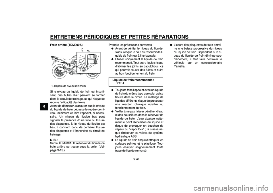 YAMAHA TDM 900 2006  Notices Demploi (in French)  
ENTRETIENS PÉRIODIQUES ET PETITES RÉPARATIONS 
6-22 
1
2
3
4
5
6
7
8
9
 
Frein arrière (TDM900A) 
Si le niveau du liquide de frein est insuffi-
sant, des bulles d’air peuvent se former
dans le 