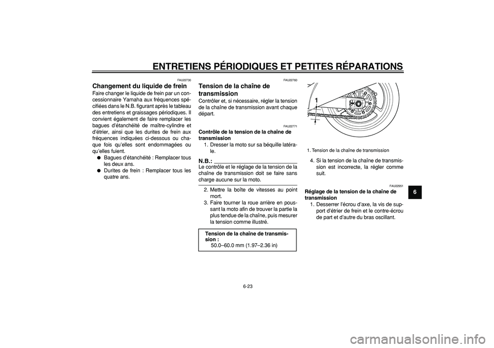 YAMAHA TDM 900 2006  Notices Demploi (in French)  
ENTRETIENS PÉRIODIQUES ET PETITES RÉPARATIONS 
6-23 
2
3
4
5
67
8
9
 
FAU22730 
Changement du liquide de frein  
Faire changer le liquide de frein par un con-
cessionnaire Yamaha aux fréquences s