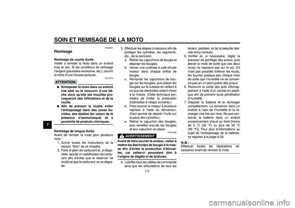 YAMAHA TDM 900 2006  Notices Demploi (in French)  
SOIN ET REMISAGE DE LA MOTO 
7-3 
1
2
3
4
5
6
7
8
9
 
FAU26201 
Remisage  
Remisage de courte durée 
Veiller à remiser la moto dans un endroit
frais et sec. Si les conditions de remisage
l’exige