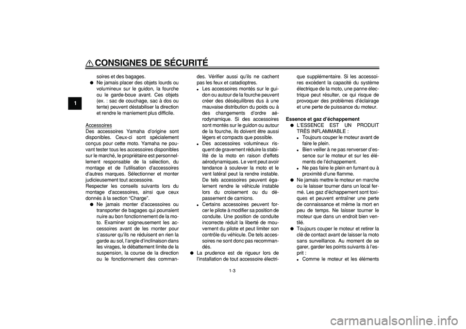 YAMAHA TDM 900 2006  Notices Demploi (in French)  
CONSIGNES DE SÉCURITÉ 
1-3 
1 
soires et des bagages. 
 
Ne jamais placer des objets lourds ou
volumineux sur le guidon, la fourche
ou le garde-boue avant. Ces objets
(ex. : sac de couchage, sac 