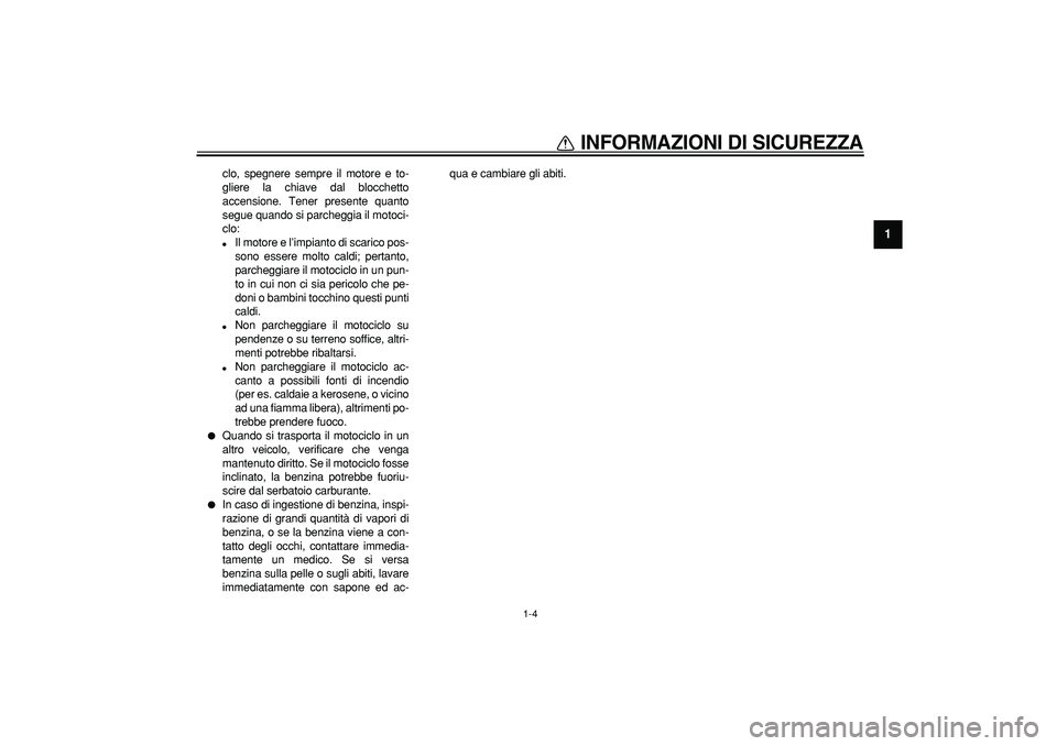 YAMAHA TDM 900 2006  Manuale duso (in Italian)  
INFORMAZIONI DI SICUREZZA
 
1-4 
1 
clo, spegnere sempre il motore e to-
gliere la chiave dal blocchetto
accensione. Tener presente quanto
segue quando si parcheggia il motoci-
clo: 
 
Il motore e 