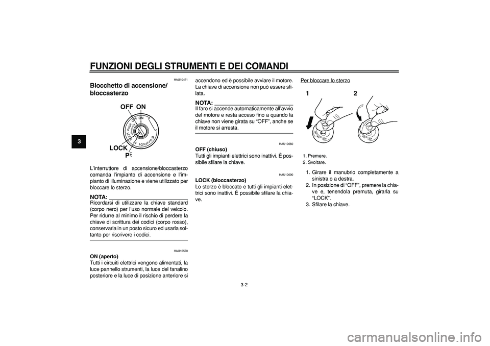 YAMAHA TDM 900 2006  Manuale duso (in Italian)  
FUNZIONI DEGLI STRUMENTI E DEI COMANDI
 
3-2 
1
2
3
4
5
6
7
8
9
 
HAU10471 
Blocchetto di accensione/
bloccasterzo  
L’interruttore di accensione/bloccasterzo
comanda l’impianto di accensione e 