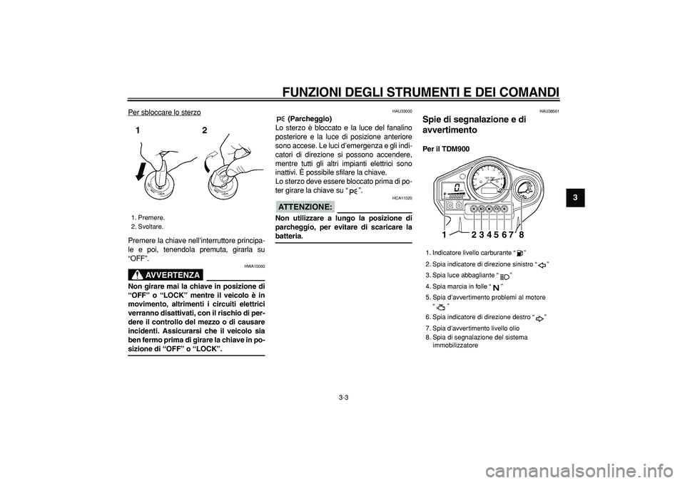 YAMAHA TDM 900 2006  Manuale duso (in Italian)  
FUNZIONI DEGLI STRUMENTI E DEI COMANDI
 
3-3 
2
34
5
6
7
8
9
 
Per sbloccare lo sterzo
Premere la chiave nell’interruttore principa-
le e poi, tenendola premuta, girarla su
“OFF”.
AVVERTENZA
 