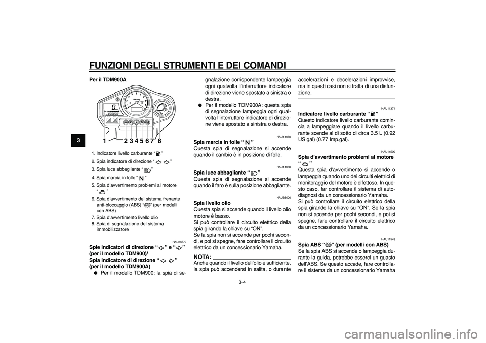 YAMAHA TDM 900 2006  Manuale duso (in Italian)  
FUNZIONI DEGLI STRUMENTI E DEI COMANDI
 
3-4 
1
2
3
4
5
6
7
8
9
 
Per il TDM900A 
HAU38572 
Spie indicatori di direzione “” e “” 
(per il modello TDM900)/
Spia indicatore di direzione “”