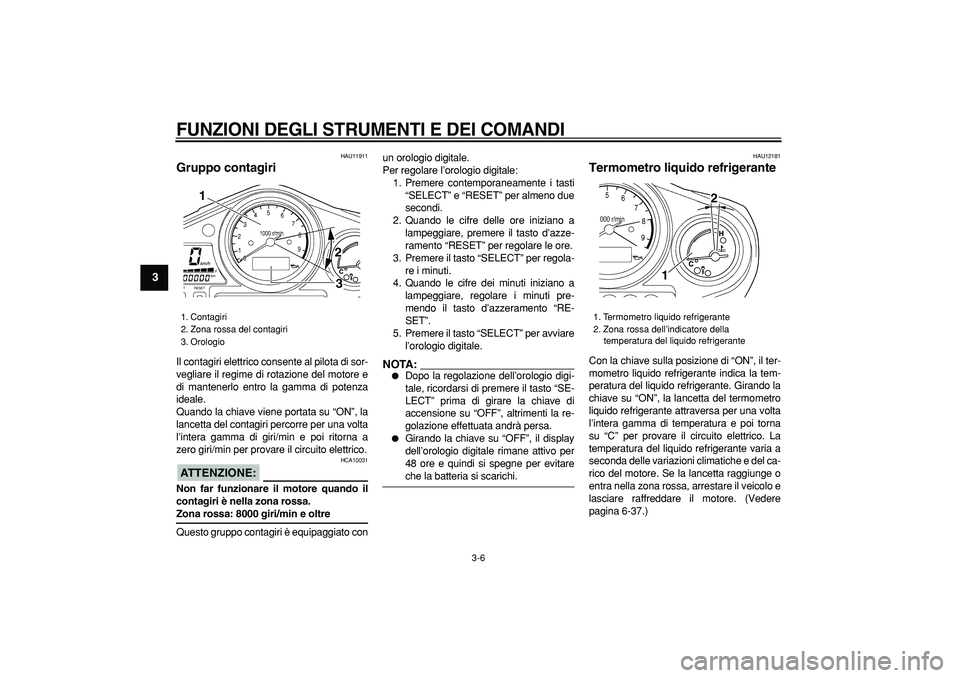 YAMAHA TDM 900 2006  Manuale duso (in Italian)  
FUNZIONI DEGLI STRUMENTI E DEI COMANDI
 
3-6 
1
2
3
4
5
6
7
8
9
 
HAU11911 
Gruppo contagiri  
Il contagiri elettrico consente al pilota di sor-
vegliare il regime di rotazione del motore e
di mante