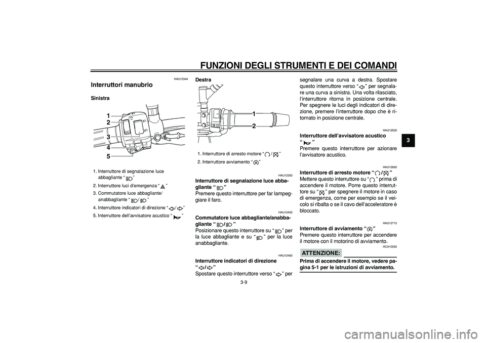YAMAHA TDM 900 2006  Manuale duso (in Italian)  
FUNZIONI DEGLI STRUMENTI E DEI COMANDI
 
3-9 
2
34
5
6
7
8
9
 
HAU12344 
Interruttori manubrio  
SinistraDestra 
HAU12350 
Interruttore di segnalazione luce abba-
gliante “”   
Premere questo in