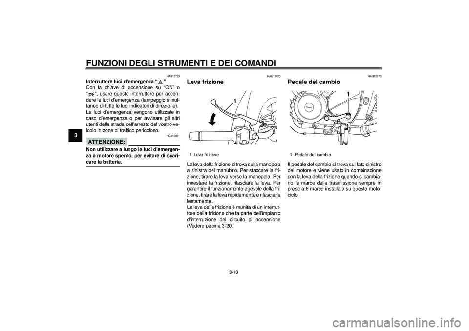 YAMAHA TDM 900 2006  Manuale duso (in Italian)  
FUNZIONI DEGLI STRUMENTI E DEI COMANDI
 
3-10 
1
2
3
4
5
6
7
8
9
 
HAU12733 
Interruttore luci d’emergenza “”  
Con la chiave di accensione su “ON” o
“”, usare questo interruttore per 