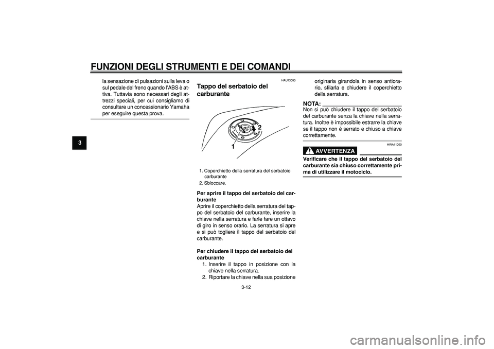 YAMAHA TDM 900 2006  Manuale duso (in Italian)  
FUNZIONI DEGLI STRUMENTI E DEI COMANDI
 
3-12 
1
2
3
4
5
6
7
8
9
 
la sensazione di pulsazioni sulla leva o
sul pedale del freno quando l’ABS è at-
tiva. Tuttavia sono necessari degli at-
trezzi 