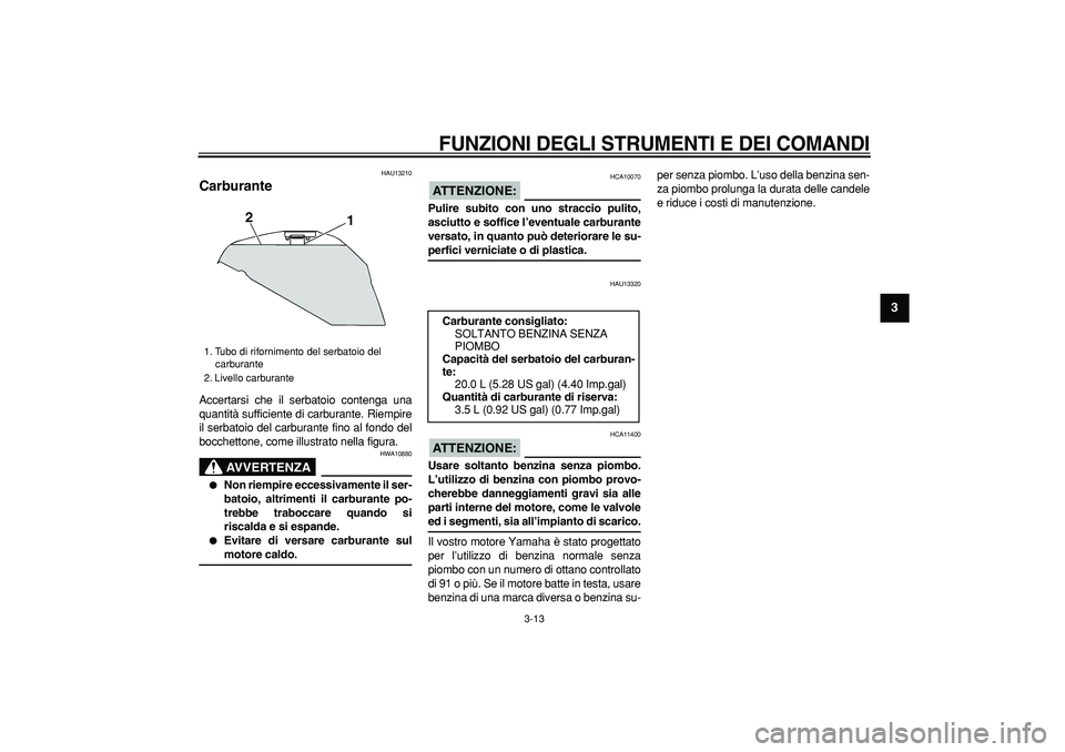 YAMAHA TDM 900 2006  Manuale duso (in Italian)  
FUNZIONI DEGLI STRUMENTI E DEI COMANDI
 
3-13 
2
34
5
6
7
8
9
 
HAU13210 
Carburante  
Accertarsi che il serbatoio contenga una
quantità sufficiente di carburante. Riempire
il serbatoio del carbura