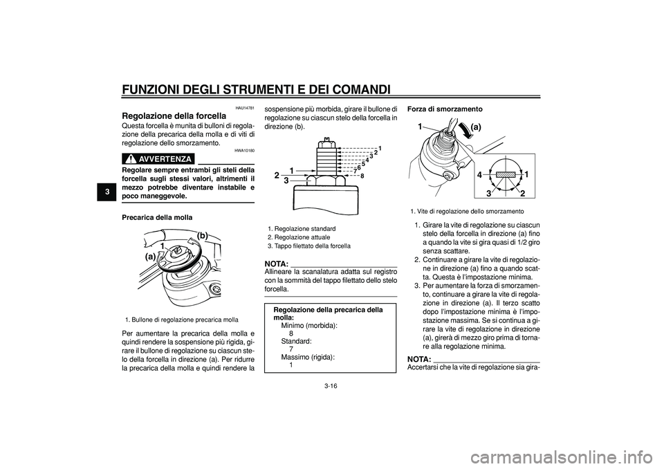 YAMAHA TDM 900 2006  Manuale duso (in Italian)  
FUNZIONI DEGLI STRUMENTI E DEI COMANDI
 
3-16 
1
2
3
4
5
6
7
8
9
 
HAU14781 
Regolazione della forcella  
Questa forcella è munita di bulloni di regola-
zione della precarica della molla e di viti 