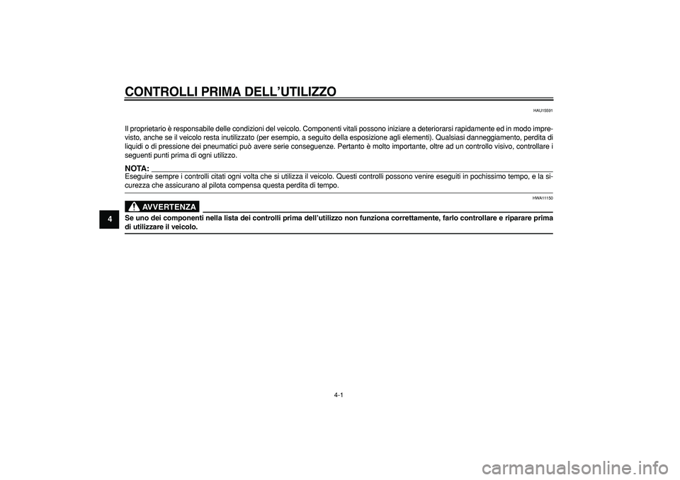 YAMAHA TDM 900 2006  Manuale duso (in Italian)  4-1 
1
2
3
4
5
6
7
8
9
 
CONTROLLI PRIMA DELL ’UTILIZZO
 
HAU15591 
Il proprietario  è responsabile delle condizioni del veicolo. Componenti vitali possono in\
iziare a deteriorarsi rapidamente ed
