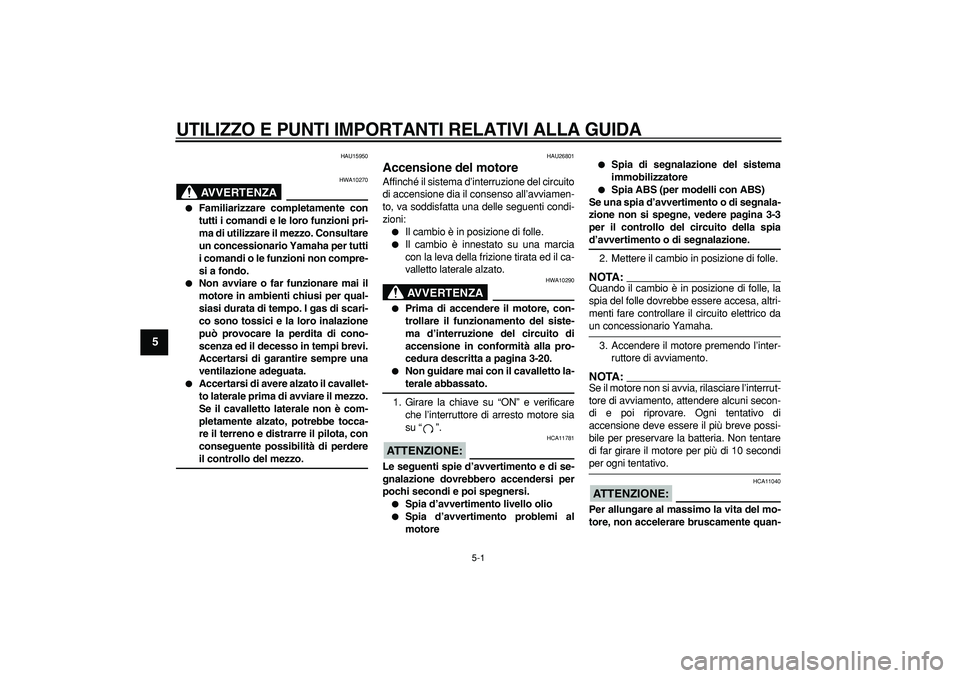 YAMAHA TDM 900 2006  Manuale duso (in Italian)  
5-1 
1
2
3
4
5
6
7
8
9
 
UTILIZZO E PUNTI IMPORTANTI RELATIVI ALLA GUIDA
 
HAU15950
AVVERTENZA
 
HWA10270 
 
Familiarizzare completamente con
tutti i comandi e le loro funzioni pri-
ma di utilizzar