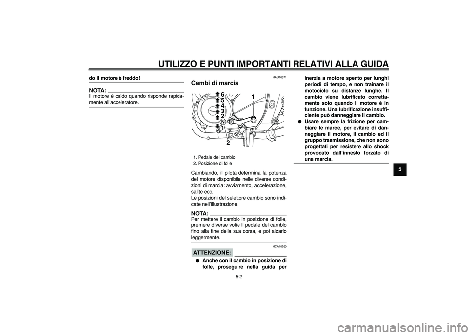 YAMAHA TDM 900 2006  Manuale duso (in Italian)  
UTILIZZO E PUNTI IMPORTANTI RELATIVI ALLA GUIDA
 
5-2 
2
3
4
56
7
8
9
 
do il motore è freddo!
NOTA:
 
Il motore è caldo quando risponde rapida- 
mente all’acceleratore. 
HAU16671 
Cambi di marc