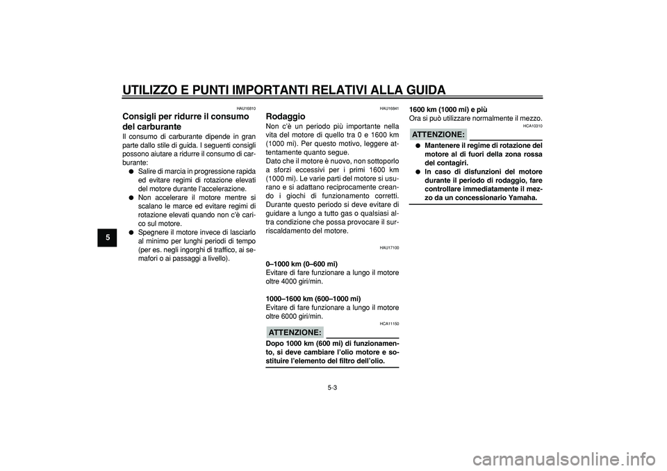 YAMAHA TDM 900 2006  Manuale duso (in Italian)  
UTILIZZO E PUNTI IMPORTANTI RELATIVI ALLA GUIDA
 
5-3 
1
2
3
4
5
6
7
8
9
 
HAU16810 
Consigli per ridurre il consumo 
del carburante  
Il consumo di carburante dipende in gran
parte dallo stile di g