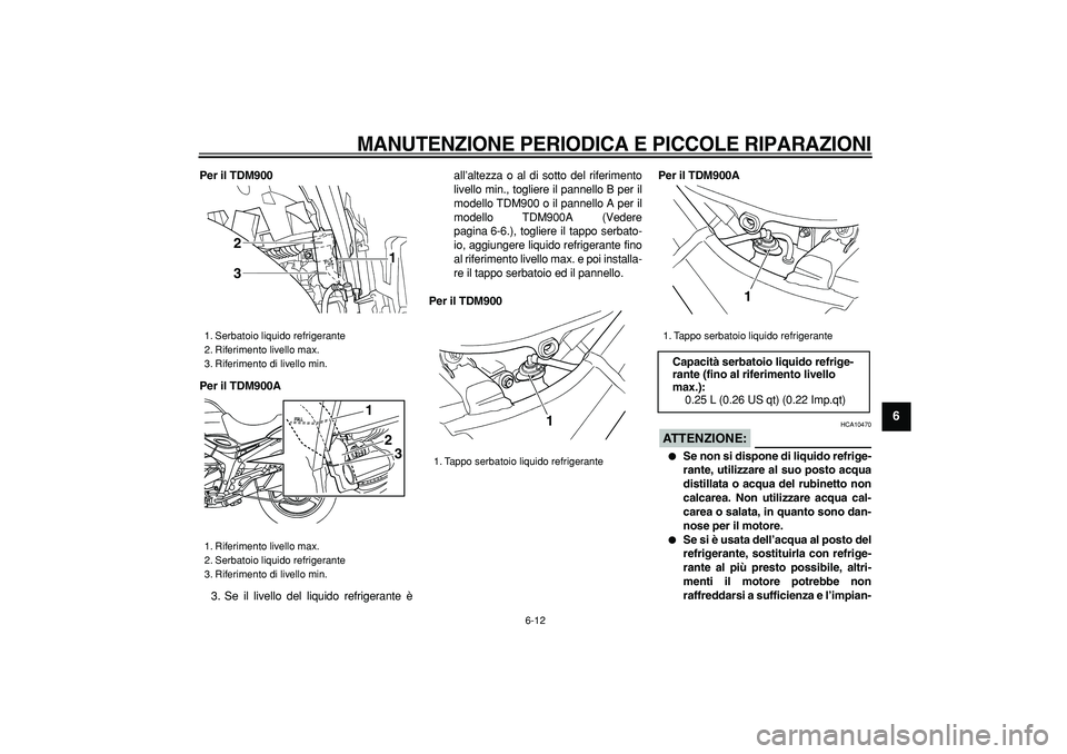 YAMAHA TDM 900 2006  Manuale duso (in Italian)  
MANUTENZIONE PERIODICA E PICCOLE RIPARAZIONI
 
6-12 
2
3
4
5
67
8
9
 
Per il TDM900
Per il TDM900A 
3. Se il livello del liquido refrigerante èall’altezza o al di sotto del riferimento
livello mi