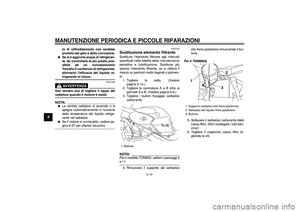YAMAHA TDM 900 2006  Manuale duso (in Italian)  
MANUTENZIONE PERIODICA E PICCOLE RIPARAZIONI
 
6-13 
1
2
3
4
5
6
7
8
9
 
to di raffreddamento non sarebbe
protetto dal gelo e dalla corrosione. 
 
Se si è aggiunta acqua al refrigeran-
te, far con