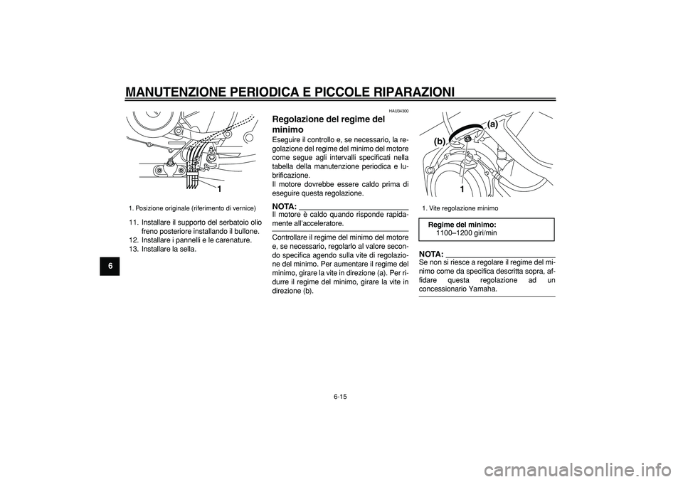 YAMAHA TDM 900 2006  Manuale duso (in Italian)  
MANUTENZIONE PERIODICA E PICCOLE RIPARAZIONI
 
6-15 
1
2
3
4
5
6
7
8
9
 
11. Installare il supporto del serbatoio olio
freno posteriore installando il bullone.
12. Installare i pannelli e le carenat