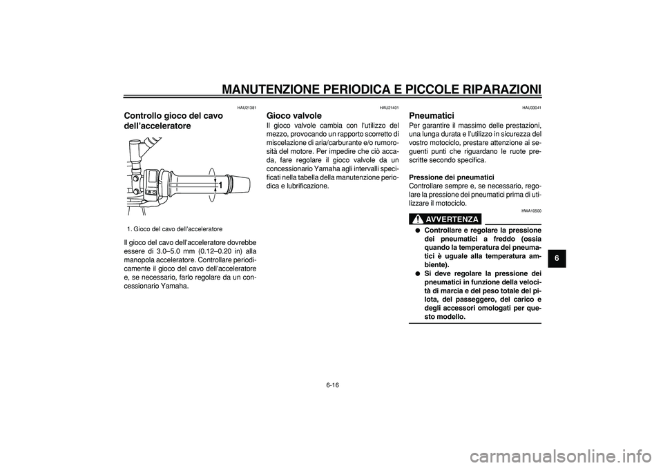 YAMAHA TDM 900 2006  Manuale duso (in Italian)  
MANUTENZIONE PERIODICA E PICCOLE RIPARAZIONI
 
6-16 
2
3
4
5
67
8
9
 
HAU21381 
Controllo gioco del cavo 
dell’acceleratore  
Il gioco del cavo dell’acceleratore dovrebbe
essere di 3.0–5.0 mm 
