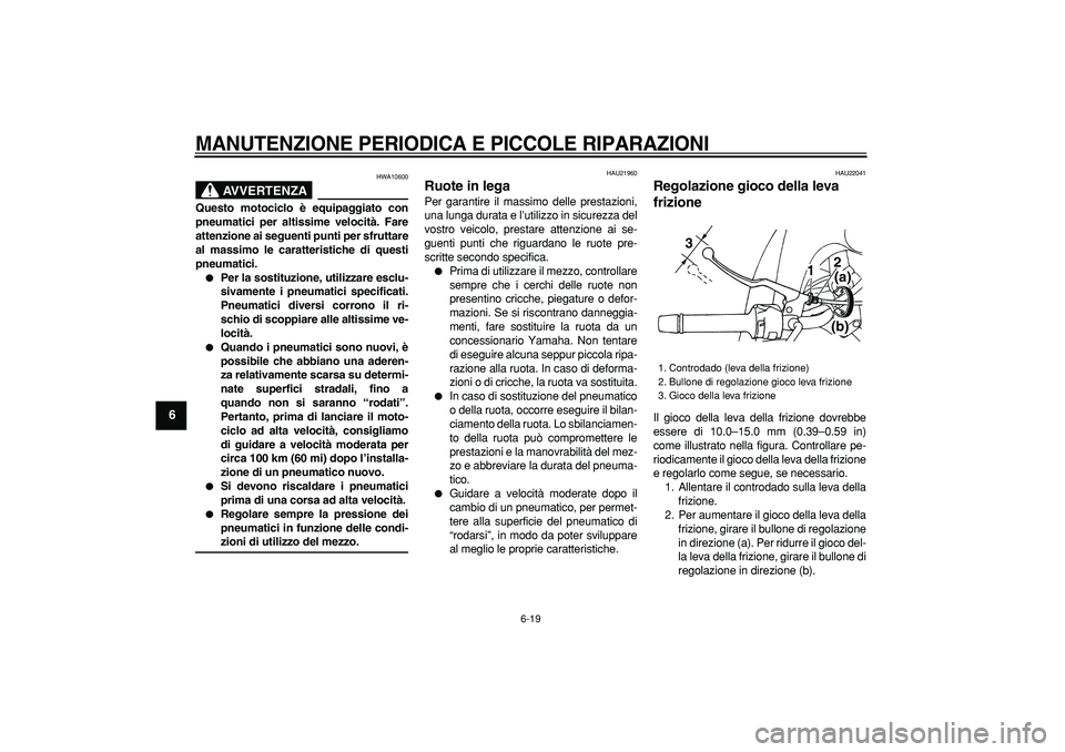 YAMAHA TDM 900 2006  Manuale duso (in Italian)  
MANUTENZIONE PERIODICA E PICCOLE RIPARAZIONI
 
6-19 
1
2
3
4
5
6
7
8
9
AVVERTENZA
 
HWA10600 
Questo motociclo è equipaggiato con
pneumatici per altissime velocità. Fare
attenzione ai seguenti pun