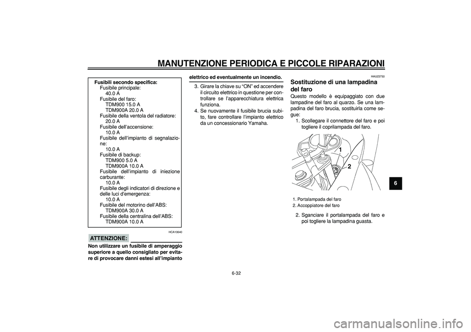 YAMAHA TDM 900 2006 Manuale duso (in Italian)
MANUTENZIONE PERIODICA E PICCOLE RIPARAZIONI
6-32
2
3
4
5
67
8
9
ATTENZIONE:
HCA10640
Non utilizzare un fusibile di amperaggio
superiore a quello consigliato per evita-
re di provocare danni YAMAHA TDM 900 2006 Manuale duso (in Italian)
MANUTENZIONE PERIODICA E PICCOLE RIPARAZIONI
6-32
2
3
4
5
67
8
9
ATTENZIONE:
HCA10640
Non utilizzare un fusibile di amperaggio
superiore a quello consigliato per evita-
re di provocare danni
