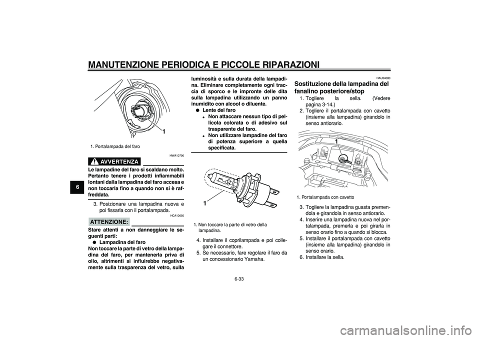 YAMAHA TDM 900 2006 Manuale duso (in Italian)
MANUTENZIONE PERIODICA E PICCOLE RIPARAZIONI
6-33
1
2
3
4
5
6
7
8
9
AVVERTENZA
HWA10790
Le lampadine del faro si scaldano molto.
Pertanto tenere i prodotti infiammabili
lontani dalla lampadina YAMAHA TDM 900 2006 Manuale duso (in Italian)
MANUTENZIONE PERIODICA E PICCOLE RIPARAZIONI
6-33
1
2
3
4
5
6
7
8
9
AVVERTENZA
HWA10790
Le lampadine del faro si scaldano molto.
Pertanto tenere i prodotti infiammabili
lontani dalla lampadina