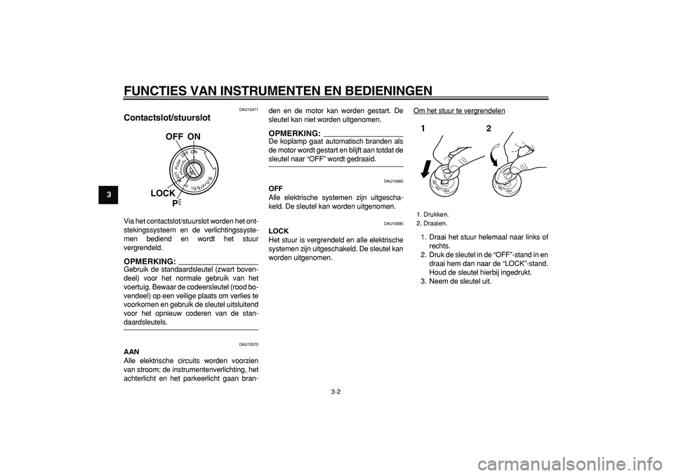 YAMAHA TDM 900 2006  Instructieboekje (in Dutch)  
FUNCTIES VAN INSTRUMENTEN EN BEDIENINGEN 
3-2 
1
2
3
4
5
6
7
8
9
 
DAU10471 
Contactslot/stuurslot  
Via het contactslot/stuurslot worden het ont-
stekingssysteem en de verlichtingssyste-
men bedien