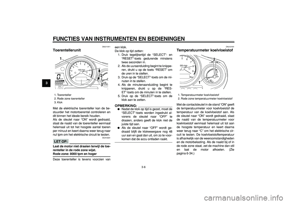YAMAHA TDM 900 2006 Instructieboekje (in Dutch)
FUNCTIES VAN INSTRUMENTEN EN BEDIENINGEN
3-6
1
2
3
4
5
6
7
8
9
DAU11911
Toerentellerunit
Met de elektrische toerenteller kan de be-
stuurder het motortoerental controleren en
dit binnen het i YAMAHA TDM 900 2006 Instructieboekje (in Dutch)
FUNCTIES VAN INSTRUMENTEN EN BEDIENINGEN
3-6
1
2
3
4
5
6
7
8
9
DAU11911
Toerentellerunit
Met de elektrische toerenteller kan de be-
stuurder het motortoerental controleren en
dit binnen het i