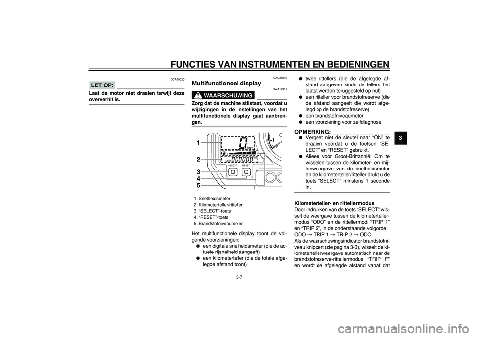 YAMAHA TDM 900 2006 Instructieboekje (in Dutch)
FUNCTIES VAN INSTRUMENTEN EN BEDIENINGEN
3-7
2
34
5
6
7
8
9
LET OP:
DCA10020
Laat de motor niet draaien terwijl deze
oververhit is.
DAU36610
Multifunctioneel display
WAARSCHUWING
DWA1231 YAMAHA TDM 900 2006 Instructieboekje (in Dutch)
FUNCTIES VAN INSTRUMENTEN EN BEDIENINGEN
3-7
2
34
5
6
7
8
9
LET OP:
DCA10020
Laat de motor niet draaien terwijl deze
oververhit is.
DAU36610
Multifunctioneel display
WAARSCHUWING
DWA1231