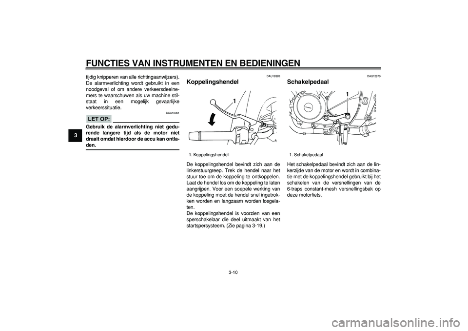 YAMAHA TDM 900 2006 Instructieboekje (in Dutch)
FUNCTIES VAN INSTRUMENTEN EN BEDIENINGEN
3-10
1
2
3
4
5
6
7
8
9
tijdig knipperen van alle richtingaanwijzers).
De alarmverlichting wordt gebruikt in een
noodgeval of om andere verkeersdeelne-
me YAMAHA TDM 900 2006 Instructieboekje (in Dutch)
FUNCTIES VAN INSTRUMENTEN EN BEDIENINGEN
3-10
1
2
3
4
5
6
7
8
9
tijdig knipperen van alle richtingaanwijzers).
De alarmverlichting wordt gebruikt in een
noodgeval of om andere verkeersdeelne-
me