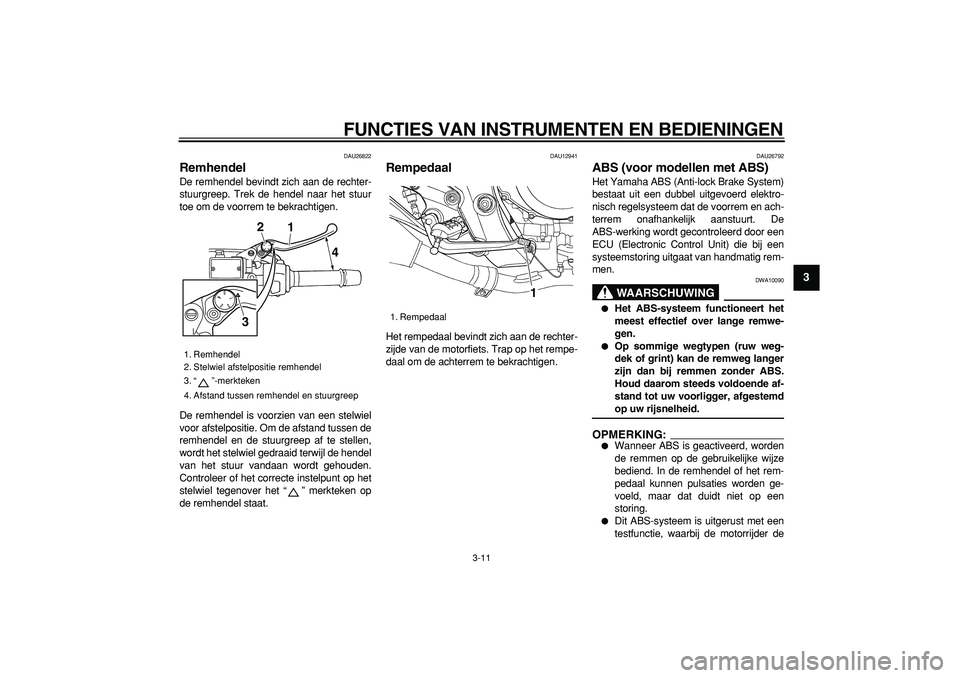 YAMAHA TDM 900 2006  Instructieboekje (in Dutch)  
FUNCTIES VAN INSTRUMENTEN EN BEDIENINGEN 
3-11 
2
34
5
6
7
8
9
 
DAU26822 
Remhendel  
De remhendel bevindt zich aan de rechter-
stuurgreep. Trek de hendel naar het stuur
toe om de voorrem te bekrac