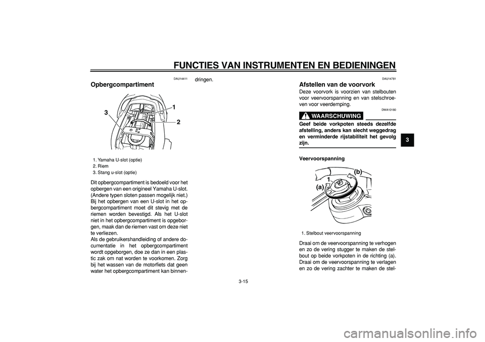 YAMAHA TDM 900 2006  Instructieboekje (in Dutch)  
FUNCTIES VAN INSTRUMENTEN EN BEDIENINGEN 
3-15 
2
34
5
6
7
8
9
 
DAU14411 
Opbergcompartiment  
Dit opbergcompartiment is bedoeld voor het
opbergen van een origineel Yamaha U-slot.
(Andere typen slo