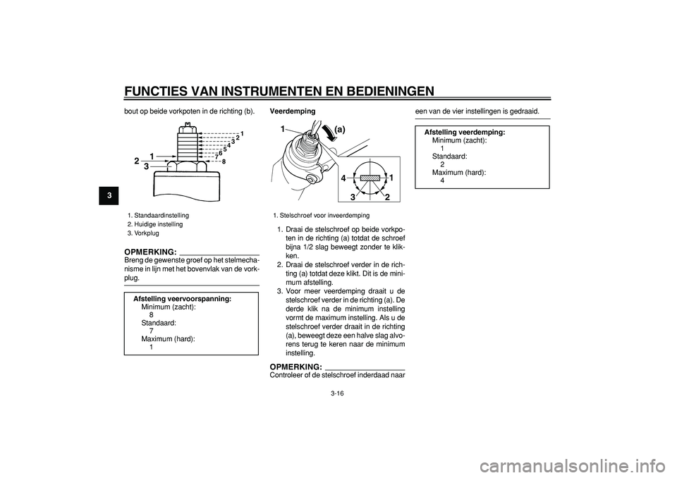 YAMAHA TDM 900 2006  Instructieboekje (in Dutch)  
FUNCTIES VAN INSTRUMENTEN EN BEDIENINGEN 
3-16 
1
2
3
4
5
6
7
8
9
 
bout op beide vorkpoten in de richting (b).
OPMERKING:
 
Breng de gewenste groef op het stelmecha-
nisme in lijn met het bovenvlak