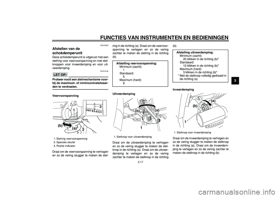 YAMAHA TDM 900 2006  Instructieboekje (in Dutch)  
FUNCTIES VAN INSTRUMENTEN EN BEDIENINGEN 
3-17 
2
34
5
6
7
8
9
 
DAU15030 
Afstellen van de 
schokdemperunit  
Deze schokdemperunit is uitgerust met een
stelring voor veervoorspanning en met stel-
k