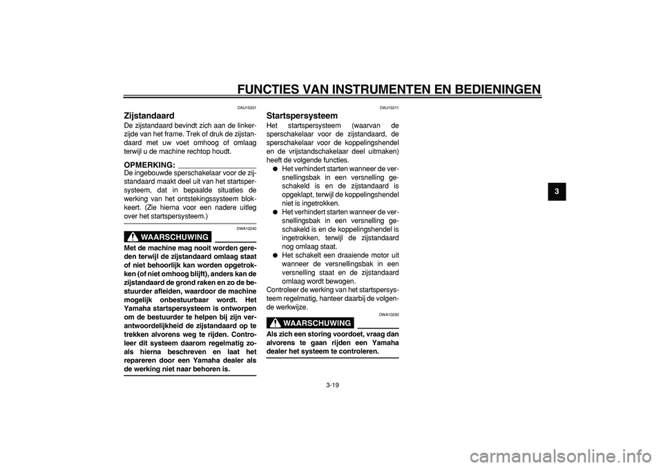 YAMAHA TDM 900 2006  Instructieboekje (in Dutch)  
FUNCTIES VAN INSTRUMENTEN EN BEDIENINGEN 
3-19 
2
34
5
6
7
8
9
 
DAU15301 
Zijstandaard  
De zijstandaard bevindt zich aan de linker-
zijde van het frame. Trek of druk de zijstan-
daard met uw voet 